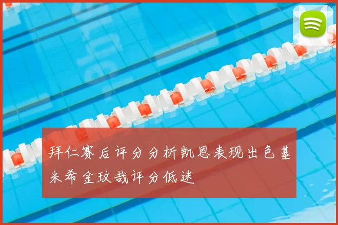 拜仁赛后评分分析凯恩表现出色基米希金玟哉评分低迷