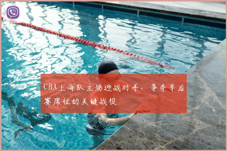 CBA上海队主场迎战对手,争夺季后赛席位的关键战役