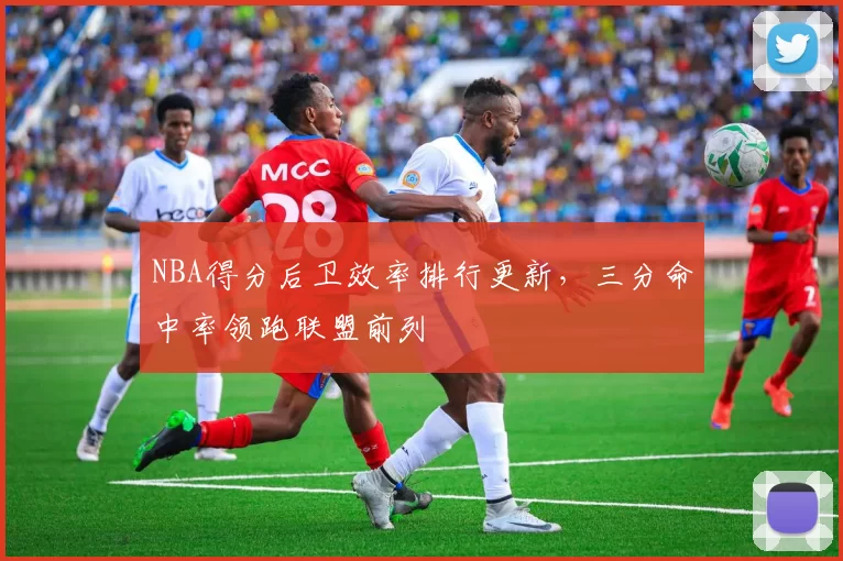 NBA得分后卫效率排行更新,三分命中率领跑联盟前列