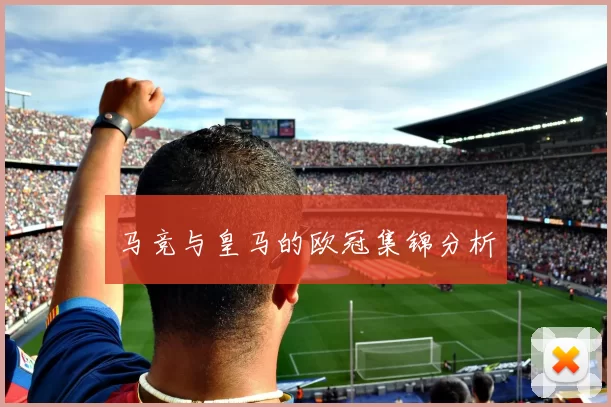 马竞与皇马的欧冠集锦分析