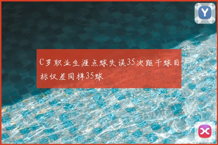 C罗职业生涯点球失误35次距千球目标仅差同样35球