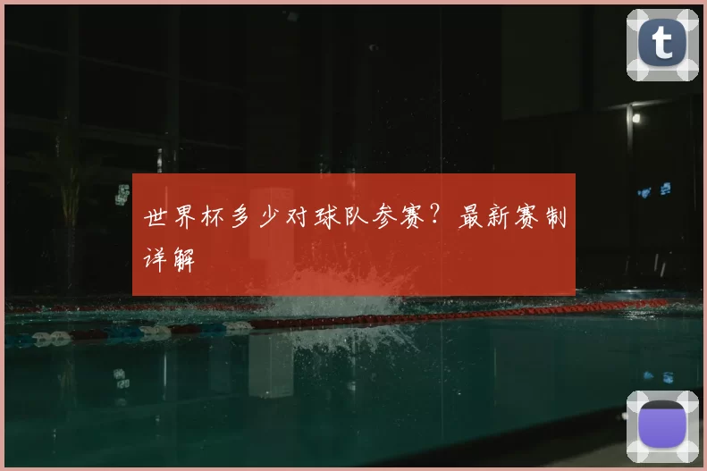 世界杯多少对球队参赛？最新赛制详解