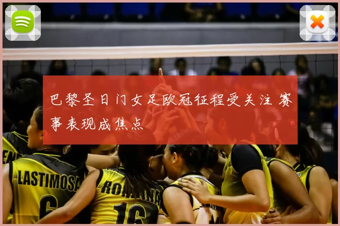 巴黎圣日门女足欧冠征程受关注 赛事表现成焦点