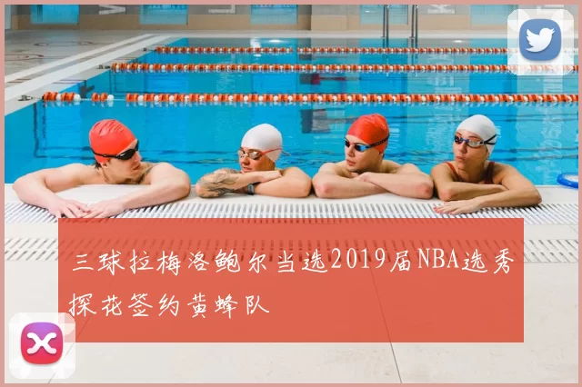 三球拉梅洛鲍尔当选2019届NBA选秀探花签约黄蜂队