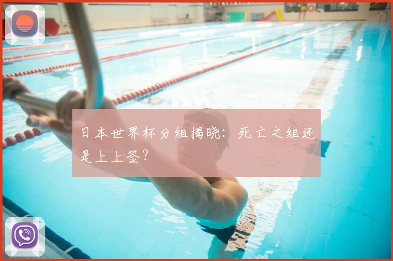日本世界杯分组揭晓:死亡之组还是上上签?