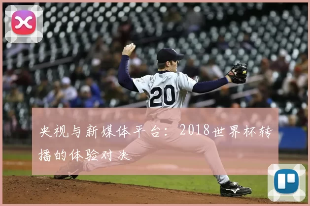 央视与新媒体平台:2018世界杯转播的体验对决