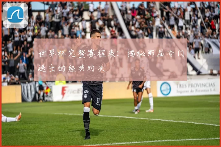 世界杯完整赛程表:揭秘那届冷门迭出的经典对决