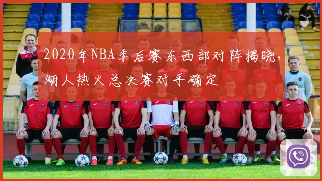 2020年NBA季后赛东西部对阵揭晓，湖人热火总决赛对手确定