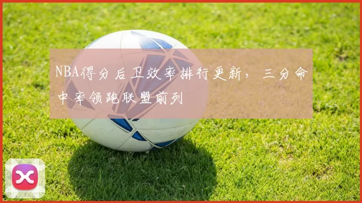NBA得分后卫效率排行更新,三分命中率领跑联盟前列