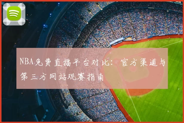 NBA免费直播平台对比:官方渠道与第三方网站观赛指南
