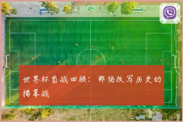 世界杯首战回顾：那场改写历史的揭幕战