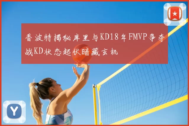 香波特揭秘库里与KD18年FMVP争夺战KD状态起伏暗藏玄机