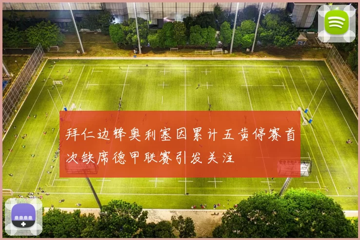 拜仁边锋奥利塞因累计五黄停赛首次缺席德甲联赛引发关注