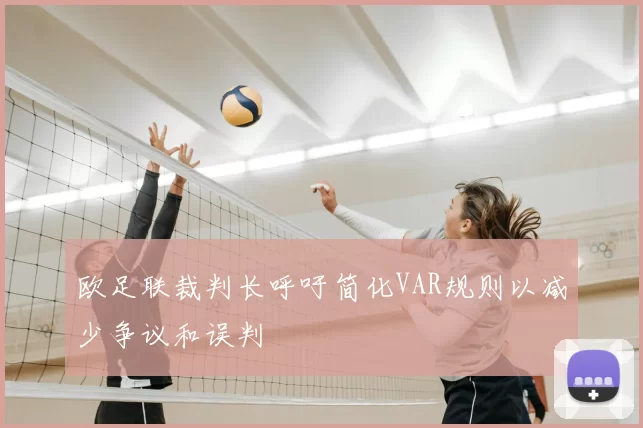 欧足联裁判长呼吁简化VAR规则以减少争议和误判