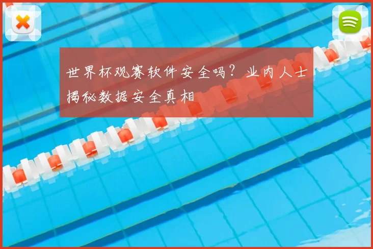 世界杯观赛软件安全吗?业内人士揭秘数据安全真相