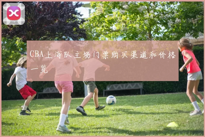 CBA上海队主场门票购买渠道和价格一览