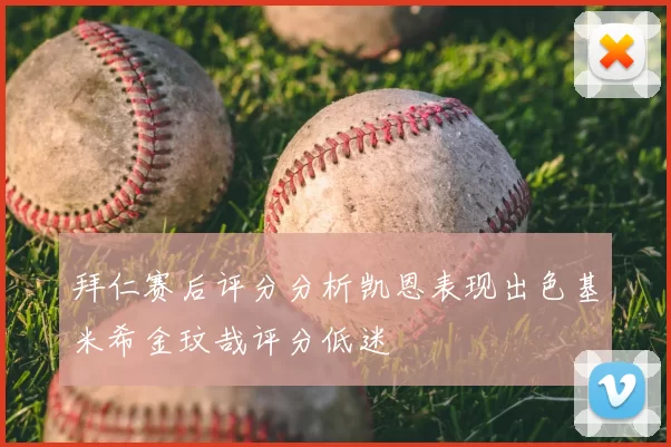 拜仁赛后评分分析凯恩表现出色基米希金玟哉评分低迷