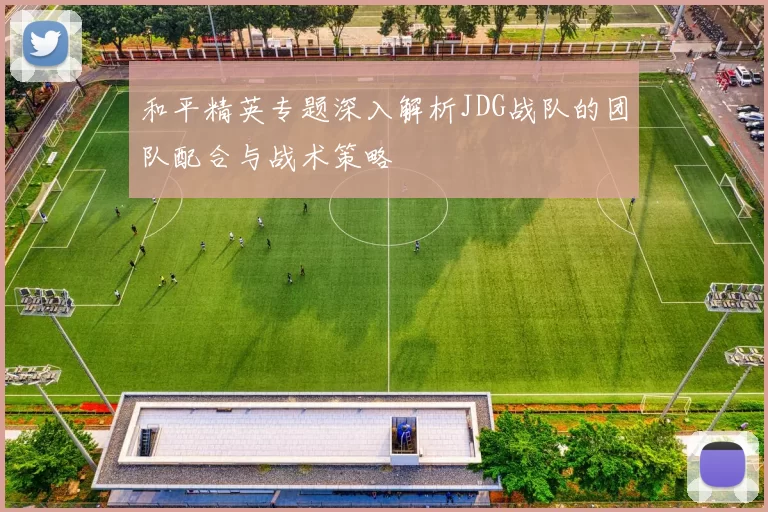 和平精英专题深入解析JDG战队的团队配合与战术策略
