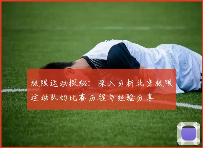 极限运动探秘：深入分析北京极限运动队的比赛历程与经验分享