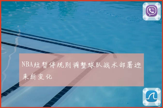 NBA短暂停规则调整球队战术部署迎来新变化