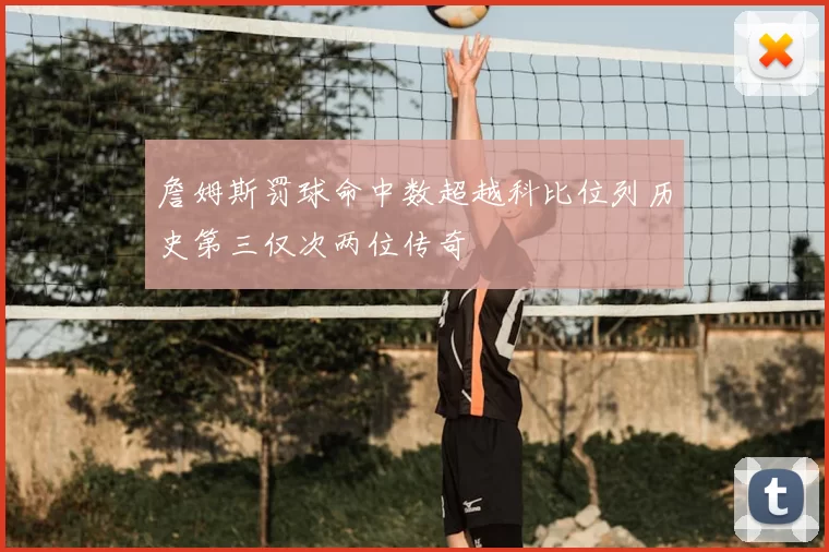 詹姆斯罚球命中数超越科比位列历史第三仅次两位传奇