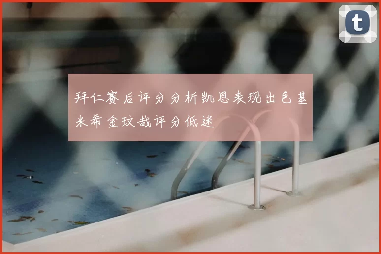 拜仁赛后评分分析凯恩表现出色基米希金玟哉评分低迷