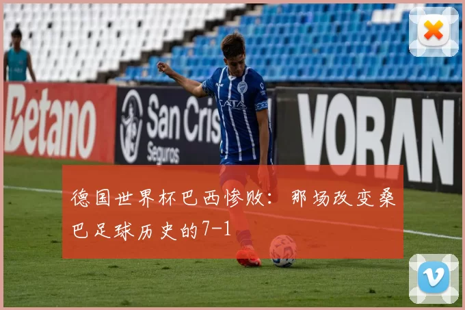 德国世界杯巴西惨败:那场改变桑巴足球历史的7-1