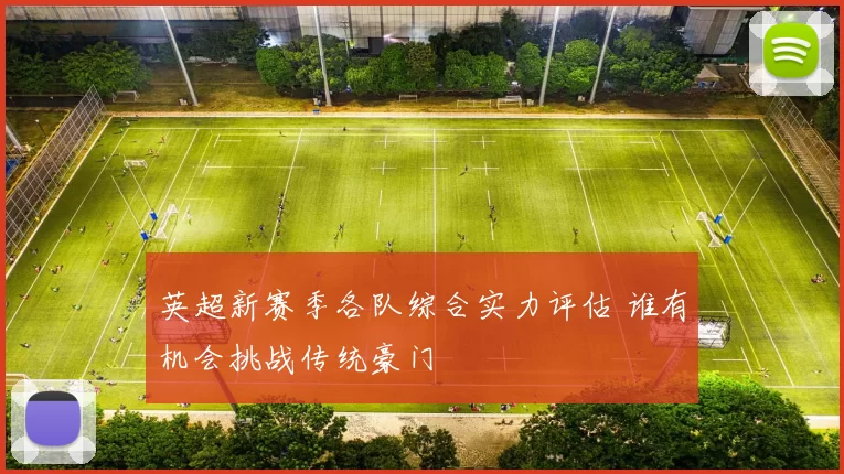 英超新赛季各队综合实力评估 谁有机会挑战传统豪门