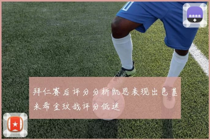 拜仁赛后评分分析凯恩表现出色基米希金玟哉评分低迷