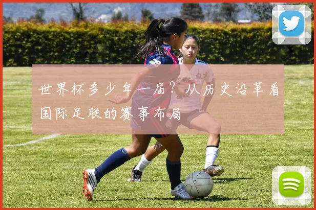 世界杯多少年一届?从历史沿革看国际足联的赛事布局