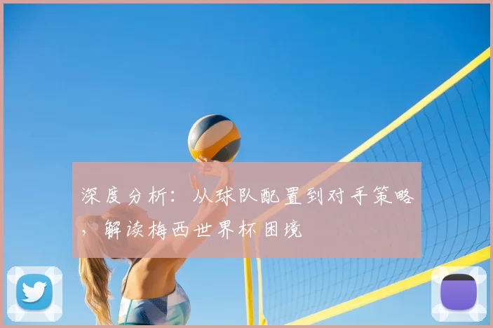 深度分析：从球队配置到对手策略，解读梅西世界杯困境