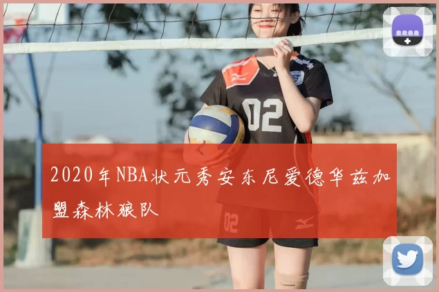 2020年NBA状元秀安东尼爱德华兹加盟森林狼队