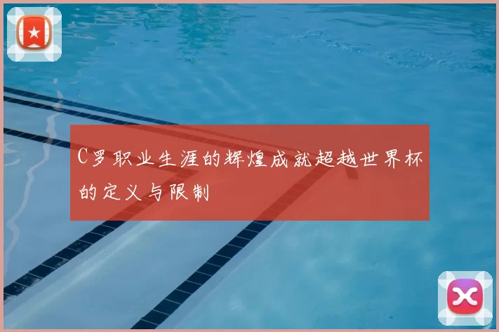 C罗职业生涯的辉煌成就超越世界杯的定义与限制