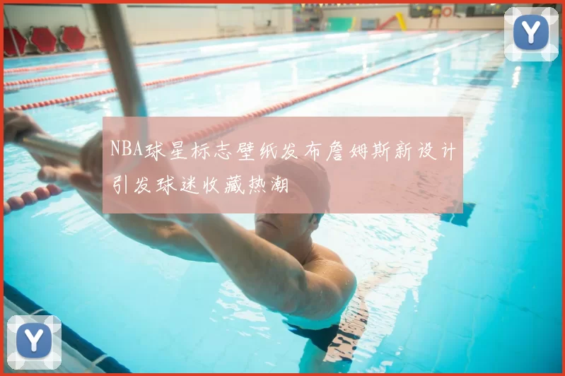 NBA球星标志壁纸发布詹姆斯新设计引发球迷收藏热潮