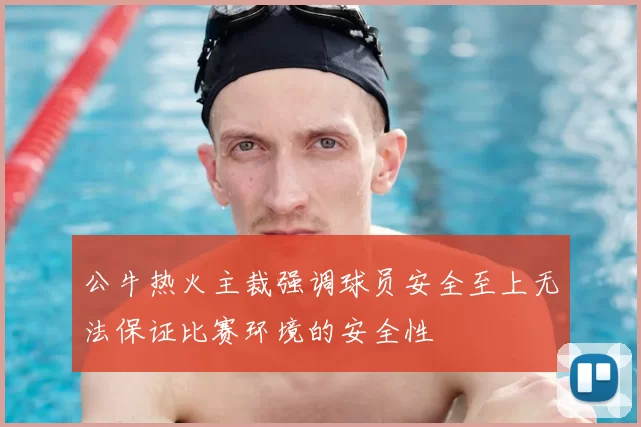 公牛热火主裁强调球员安全至上无法保证比赛环境的安全性