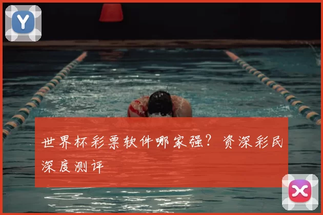 世界杯彩票软件哪家强？资深彩民深度测评
