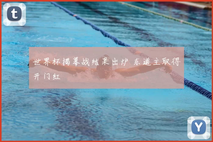 世界杯揭幕战结果出炉 东道主取得开门红