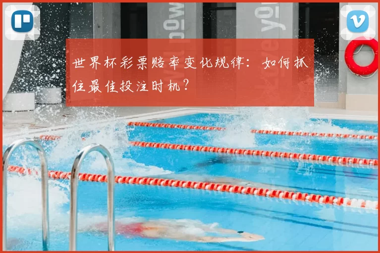 世界杯彩票赔率变化规律:如何抓住最佳投注时机?