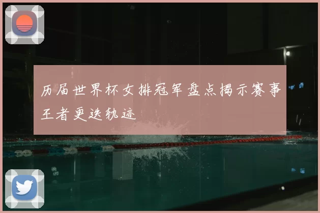 历届世界杯女排冠军盘点揭示赛事王者更迭轨迹
