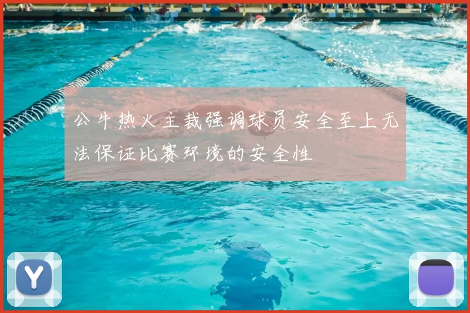 公牛热火主裁强调球员安全至上无法保证比赛环境的安全性
