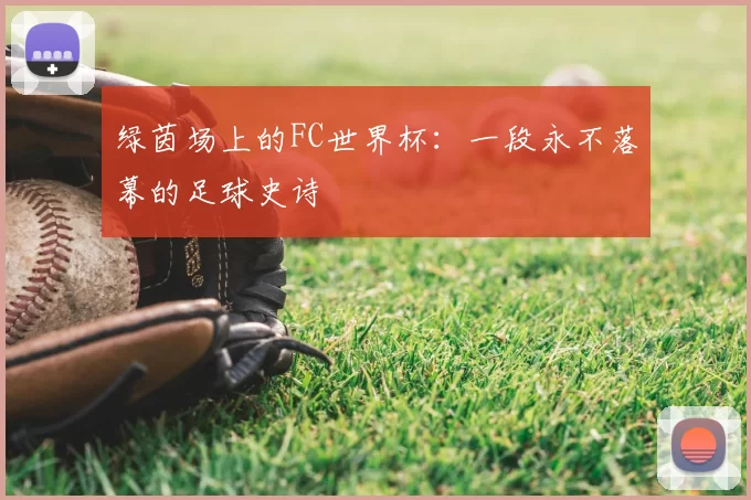 绿茵场上的FC世界杯:一段永不落幕的足球史诗