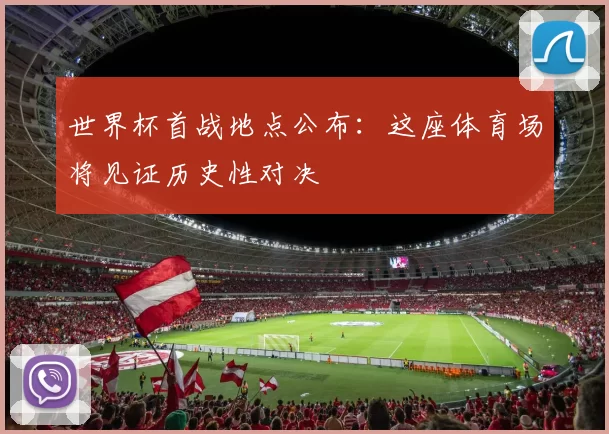 世界杯首战地点公布:这座体育场将见证历史性对决