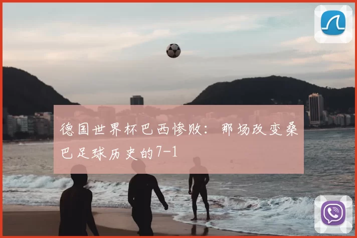 德国世界杯巴西惨败:那场改变桑巴足球历史的7-1