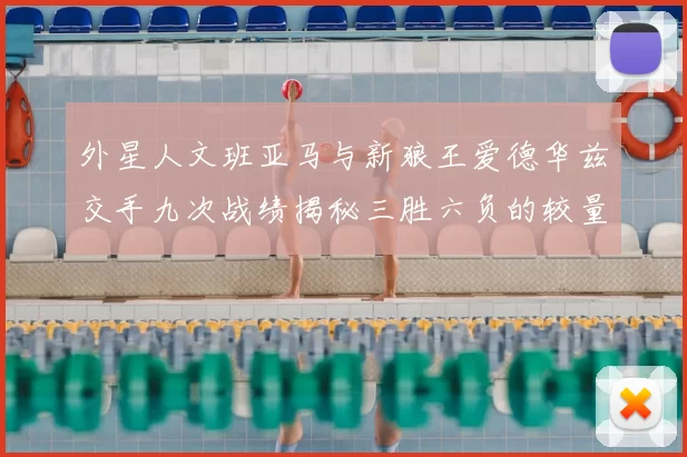 外星人文班亚马与新狼王爱德华兹交手九次战绩揭秘三胜六负的较量分析