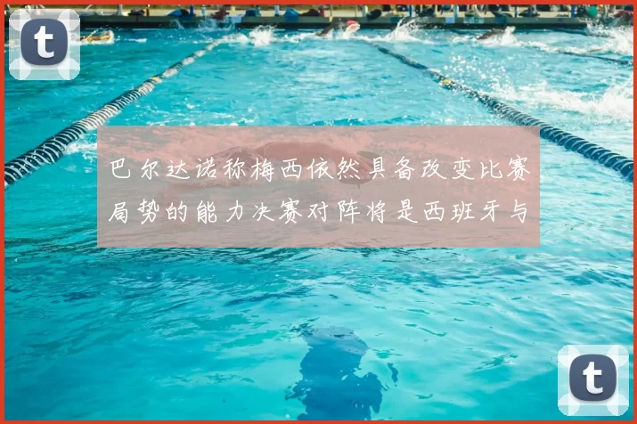 巴尔达诺称梅西依然具备改变比赛局势的能力决赛对阵将是西班牙与阿根廷