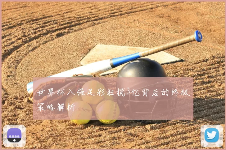 世界杯八强足彩狂揽3亿背后的终极策略解析