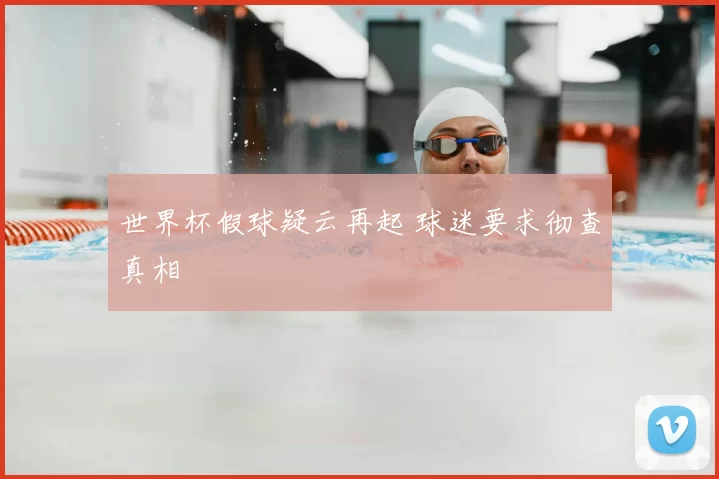 世界杯假球疑云再起 球迷要求彻查真相
