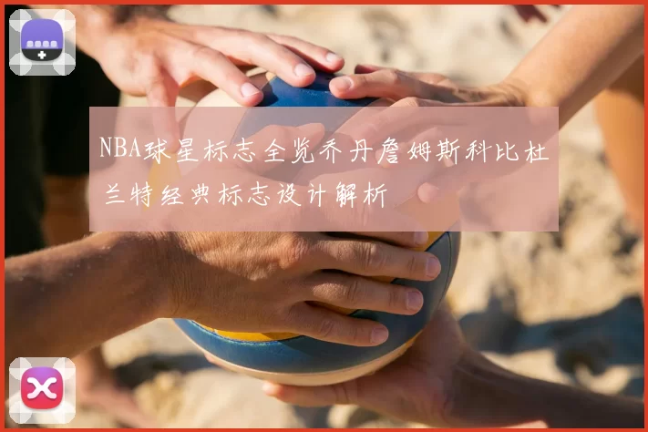 NBA球星标志全览乔丹詹姆斯科比杜兰特经典标志设计解析