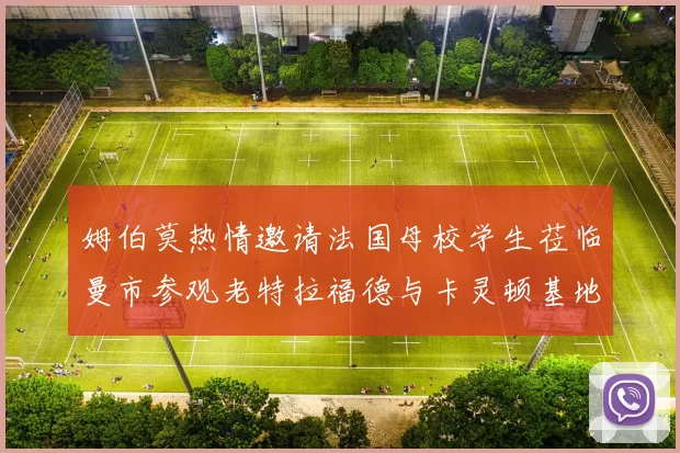 姆伯莫热情邀请法国母校学生莅临曼市参观老特拉福德与卡灵顿基地