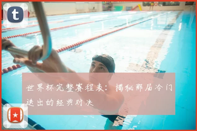 世界杯完整赛程表:揭秘那届冷门迭出的经典对决